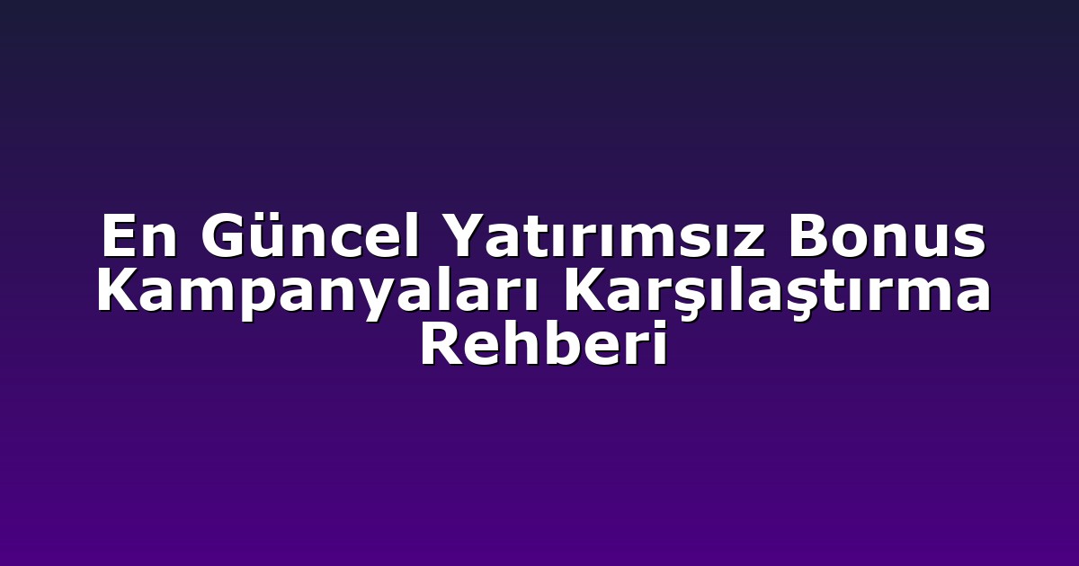 En Güncel Yatırımsız Bonus Kampanyaları Karşılaştırma Rehberi