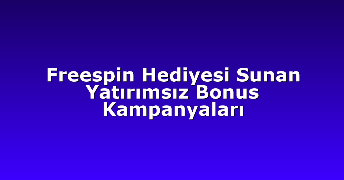Freespin Hediyesi Sunan Yatırımsız Bonus Kampanyaları