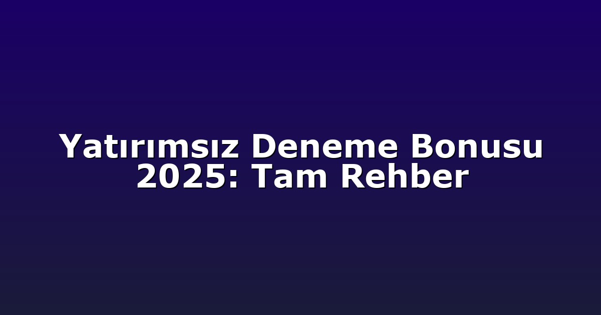 Yatırımsız Deneme Bonusu 2025: Tam Rehber