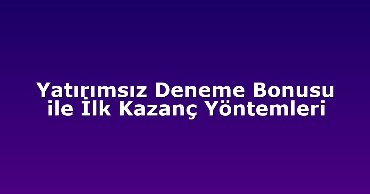 Yatırımsız Deneme Bonusu ile İlk Kazanç Yöntemleri