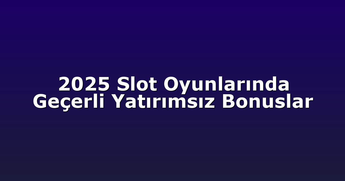 2025 Slot Oyunlarında Geçerli Yatırımsız Bonuslar
