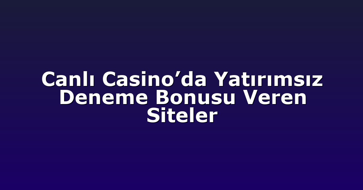 Canlı Casino’da Yatırımsız Deneme Bonusu Veren Siteler