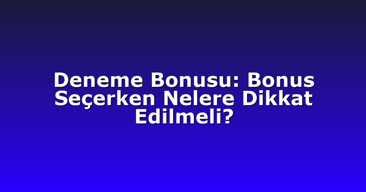 Deneme Bonusu: Bonus Seçerken Nelere Dikkat Edilmeli?