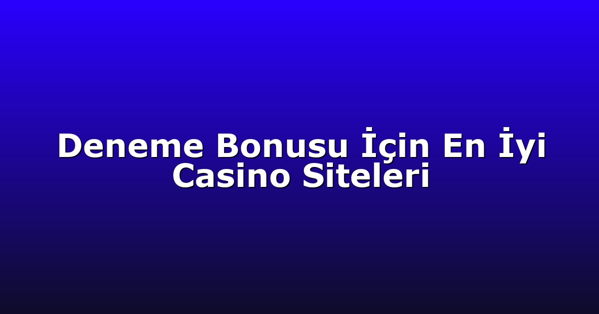 Deneme Bonusu İçin En İyi Casino Siteleri