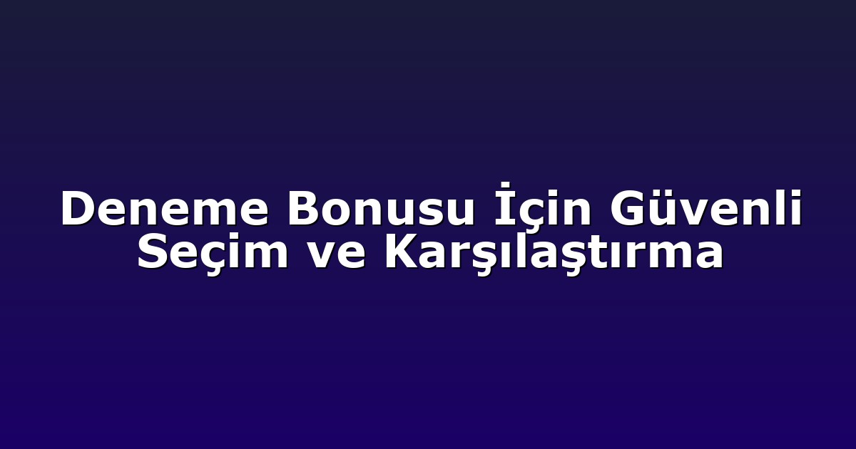 Deneme Bonusu İçin Güvenli Seçim ve Karşılaştırma