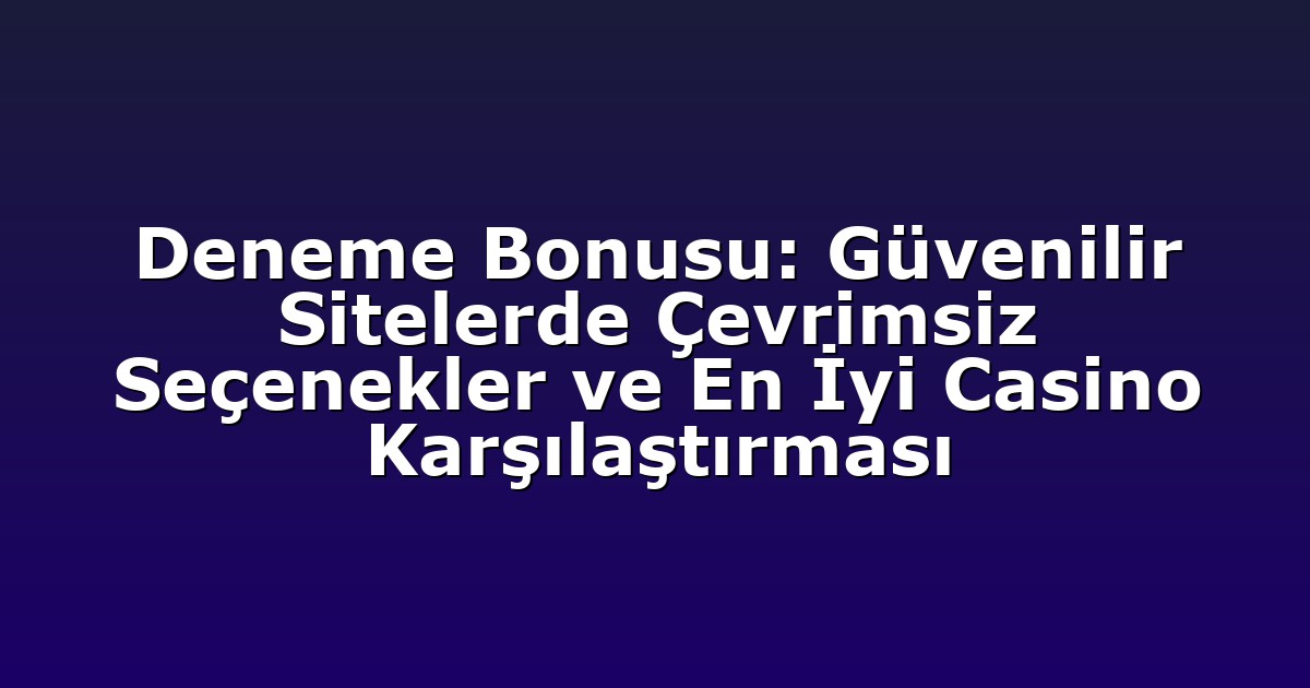 Deneme Bonusu: Güvenilir Sitelerde Çevrimsiz Seçenekler ve En İyi Casino Karşılaştırması