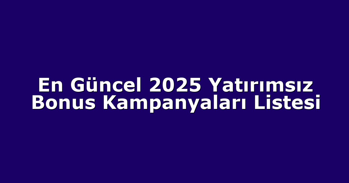 En Güncel 2025 Yatırımsız Bonus Kampanyaları Listesi