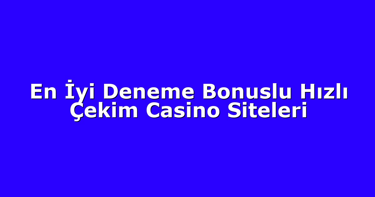En İyi Deneme Bonuslu Hızlı Çekim Casino Siteleri