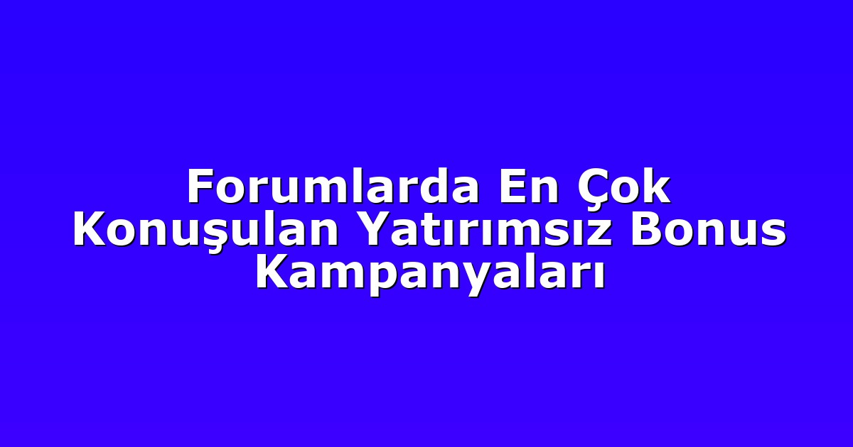 Forumlarda En Çok Konuşulan Yatırımsız Bonus Kampanyaları