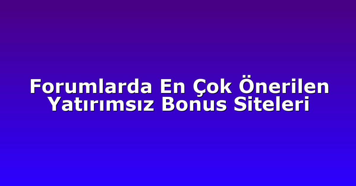 Forumlarda En Çok Önerilen Yatırımsız Bonus Siteleri