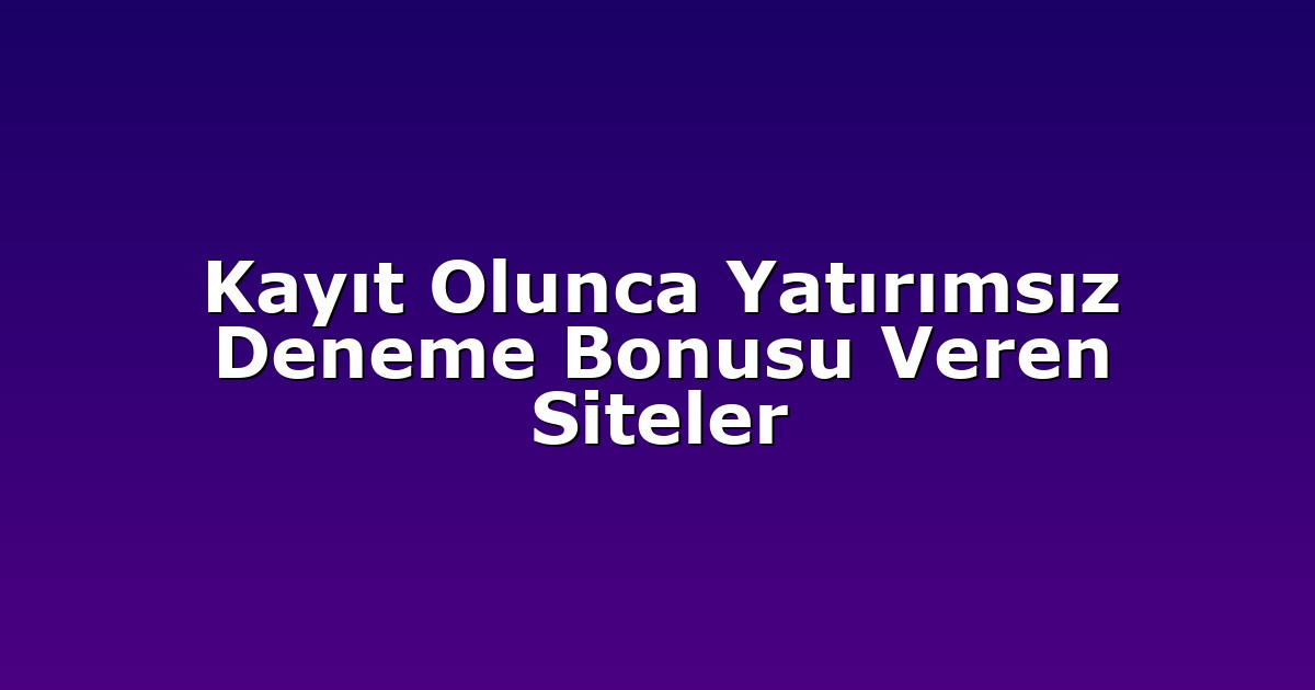 Kayıt Olunca Yatırımsız Deneme Bonusu Veren Siteler