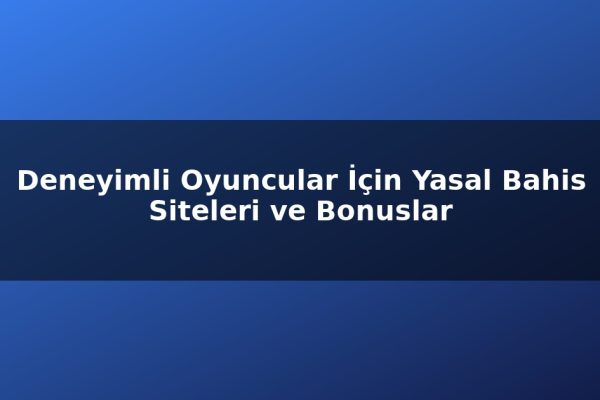 Deneyimli Oyuncular İçin Yasal Bahis Siteleri ve Bonuslar
